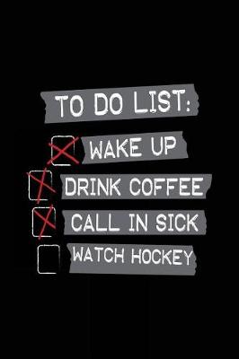 Book cover for To Do List Wake Up Drink Coffee Call In Sick Watch Hockey