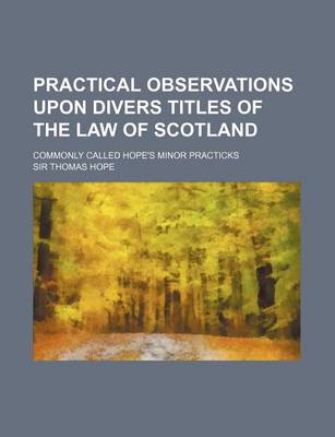 Book cover for Practical Observations Upon Divers Titles of the Law of Scotland; Commonly Called Hope's Minor Practicks