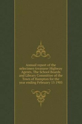 Cover of Annual report of the selectmen treasurer Highway Agents, The School Boards and Library Committee of the Town of Hampton for the year ending February 15 1905