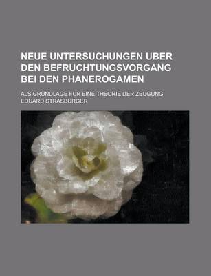 Book cover for Neue Untersuchungen Uber Den Befruchtungsvorgang Bei Den Phanerogamen; ALS Grundlage Fur Eine Theorie Der Zeugung