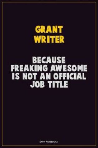 Cover of Grant Writer, Because Freaking Awesome Is Not An Official Job Title