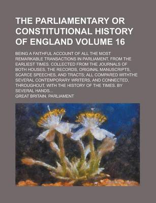 Book cover for The Parliamentary or Constitutional History of England; Being a Faithful Account of All the Most Remarkable Transactions in Parliament, from the Earliest Times. Collected from the Journals of Both Houses, the Records, Original Volume 16