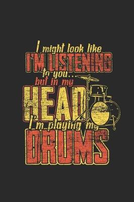 Book cover for I Might Look Like I'm Listening To You But In My Head I'm Playing My Drums