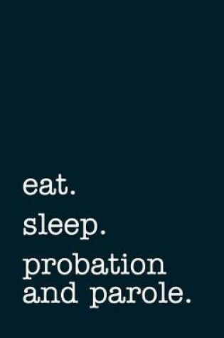 Cover of eat. sleep. probation and parole. - Lined Notebook