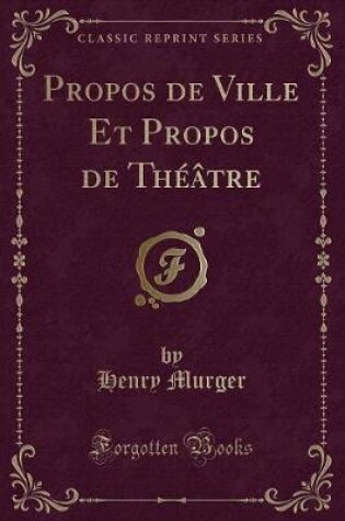 Cover of Propos de Ville Et Propos de Théâtre (Classic Reprint)