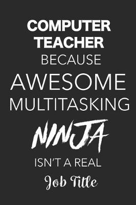 Book cover for Computer Teacher Because Awesome Multitasking Ninja Isn't A Real Job Title