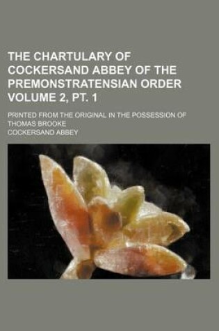 Cover of The Chartulary of Cockersand Abbey of the Premonstratensian Order Volume 2, PT. 1; Printed from the Original in the Possession of Thomas Brooke