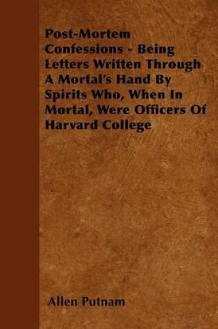 Cover of Post-Mortem Confessions - Being Letters Written Through A Mortal's Hand By Spirits Who, When In Mortal, Were Officers Of Harvard College