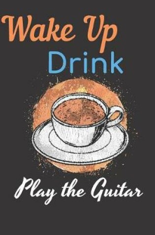 Cover of Wake Up Drink Coffee Play The Guitar Notebook Journal