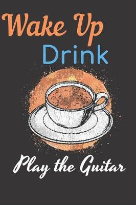 Book cover for Wake Up Drink Coffee Play The Guitar Notebook Journal