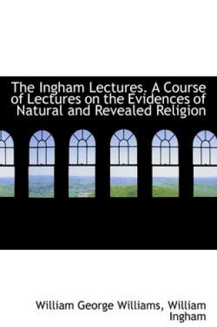 Cover of The Ingham Lectures. a Course of Lectures on the Evidences of Natural and Revealed Religion