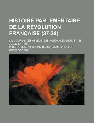 Book cover for Histoire Parlementaire de La Revolution Francaise; Ou, Journal Des Assemblees Nationales, Depuis 1789 Jusqu'en 1815 (37-38)