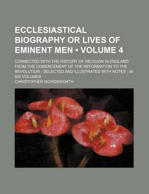 Book cover for Ecclesiastical Biography or Lives of Eminent Men (Volume 4); Connected with the History of Religion in England from the Comencement of the Reformation to the Revolution Selected and Illustrated with Notes in Six Volumes