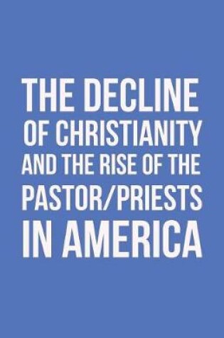 Cover of The Decline of Christianity and the Rise of the Pastor/Priests in America