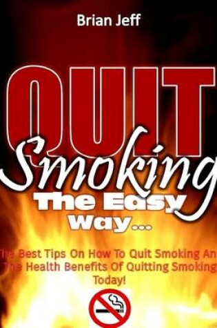 Cover of Quit Smoking the Easy Way: The Best Tips On How to Quit Smoking and the Health Benefits of Quitting Smoking Today!