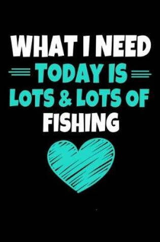 Cover of What I Need Today Is Lots & Lots of Fishing