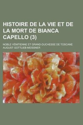 Cover of Histoire de La Vie Et de La Mort de Bianca Capello; Noble Venitienne Et Grand-Duchesse de Toscane (3)