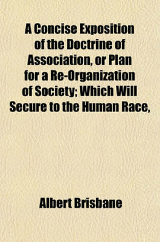 Cover of A Concise Exposition of the Doctrine of Association, or Plan for a Re-Organization of Society; Which Will Secure to the Human Race,