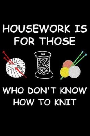 Cover of Housework Is For Those Who Don't Know How To Knit