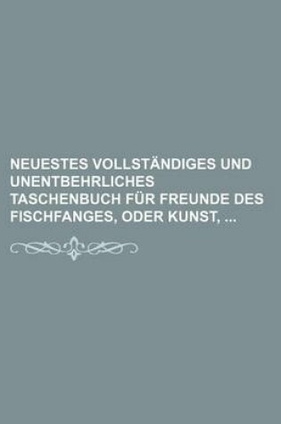 Cover of Neuestes Vollstandiges Und Unentbehrliches Taschenbuch Fur Freunde Des Fischfanges, Oder Kunst,