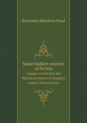 Book cover for Some hidden sources of fiction A paper read before the Historical society of Dauphin county, Pennsylvania