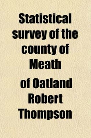 Cover of Statistical Survey of the County of Meath; With Observations on the Means of Improvement Drawn Up for the Consideration, and Under the Direction of the Dublin Society