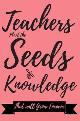 Cover of Teacher Plant the Seeds of Knowledge That will Grow Forever