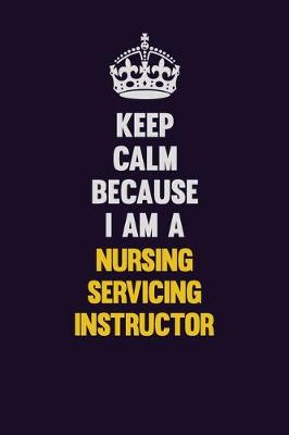 Book cover for Keep Calm Because I Am A Nursing servicing instructor