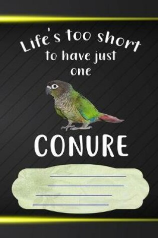 Cover of Life's Too Short To Have Just One Conure Notebook Journal