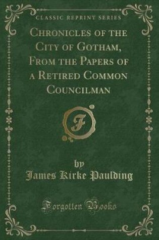 Cover of Chronicles of the City of Gotham, from the Papers of a Retired Common Councilman (Classic Reprint)