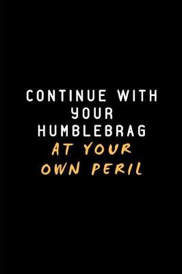 Book cover for Continue with Your Humblebrag at Your Own Peril