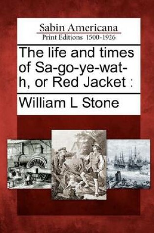 Cover of The Life and Times of Sa-Go-Ye-Wat-H, or Red Jacket