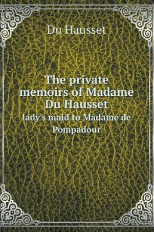 Cover of The private memoirs of Madame Du Hausset lady's maid to Madame de Pompadour