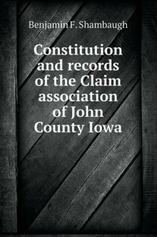 Cover of Constitution and records of the Claim association of John County Iowa