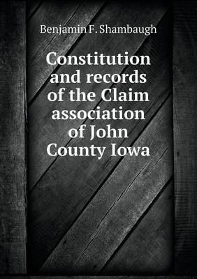 Book cover for Constitution and records of the Claim association of John County Iowa