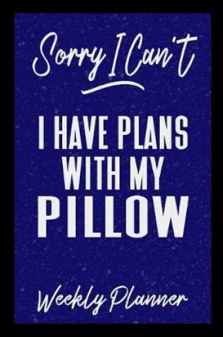 Cover of Sorry I Can't I Have Plans With My Pillow Weekly Planner