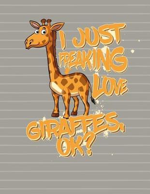 Book cover for I Just Freaking Love Giraffes OK Notebook - Wide Ruled