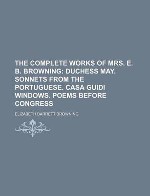 Book cover for The Complete Works of Mrs. E. B. Browning; Duchess May. Sonnets from the Portuguese. Casa Guidi Windows. Poems Before Congress