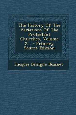 Cover of The History of the Variations of the Protestant Churches, Volume 2... - Primary Source Edition