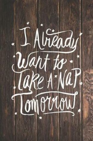 Cover of I Already Want to Take a Nap Tomorrow - Funny Journal