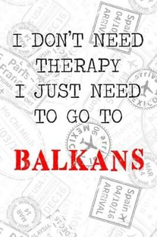 Cover of I Don't Need Therapy I Just Need To Go To Balkans