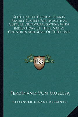 Book cover for Select Extra-Tropical Plants Readily Eligible for Industrialselect Extra-Tropical Plants Readily Eligible for Industrial Culture or Naturalization; With Indications of Their Native Culture or Naturalization; With Indications of Their Native Countries and S