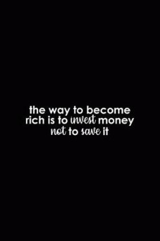 Cover of The Way To Become Rich Is To Invest Money Not To Save It