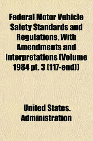 Cover of Federal Motor Vehicle Safety Standards and Regulations, with Amendments and Interpretations (Volume 1984 PT. 3 (117-End))