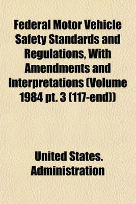 Book cover for Federal Motor Vehicle Safety Standards and Regulations, with Amendments and Interpretations (Volume 1984 PT. 3 (117-End))