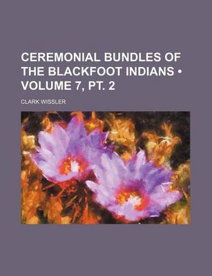 Book cover for Ceremonial Bundles of the Blackfoot Indians (Volume 7, PT. 2)