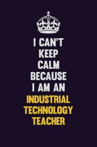 Cover of I can't Keep Calm Because I Am An Industrial Technology Teacher