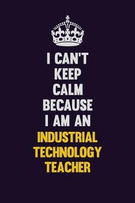 Book cover for I can't Keep Calm Because I Am An Industrial Technology Teacher