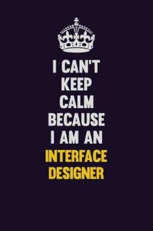 Cover of I can't Keep Calm Because I Am An Interface Designer