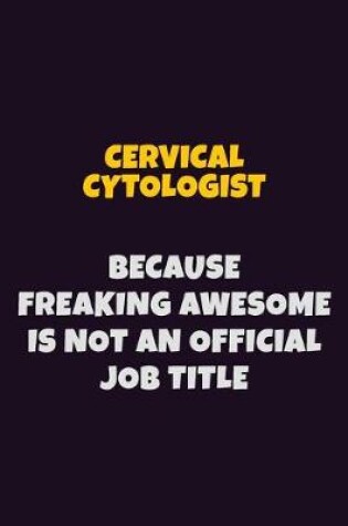 Cover of Cervical Cytologist Because Freaking Awesome is not An Official Job Title